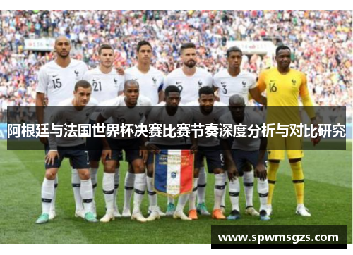 阿根廷与法国世界杯决赛比赛节奏深度分析与对比研究