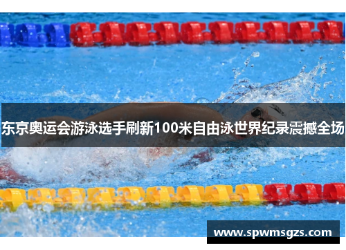 东京奥运会游泳选手刷新100米自由泳世界纪录震撼全场