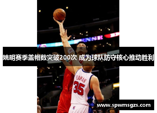 姚明赛季盖帽数突破200次 成为球队防守核心推动胜利
