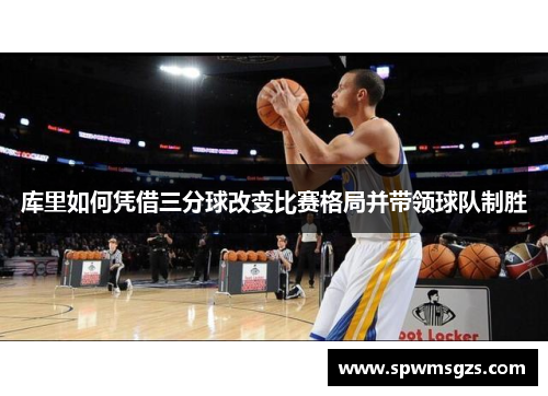 库里如何凭借三分球改变比赛格局并带领球队制胜