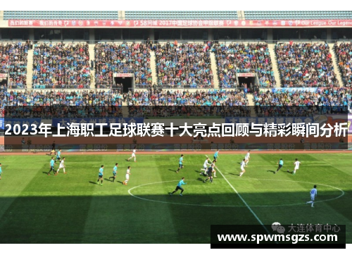 2023年上海职工足球联赛十大亮点回顾与精彩瞬间分析