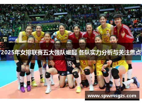 2025年女排联赛五大强队崛起 各队实力分析与关注焦点