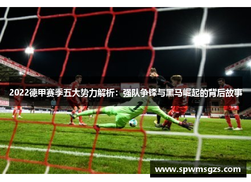 2022德甲赛季五大势力解析：强队争锋与黑马崛起的背后故事