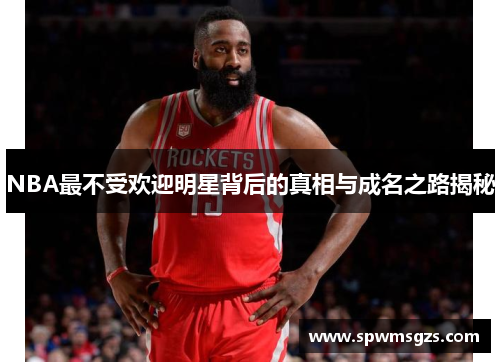 NBA最不受欢迎明星背后的真相与成名之路揭秘