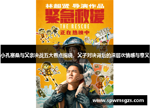 小孔塞桑与父亲决战五大看点揭晓，父子对决背后的深层次情感与意义