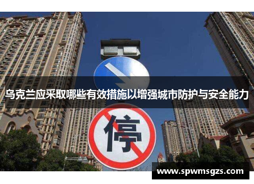 乌克兰应采取哪些有效措施以增强城市防护与安全能力