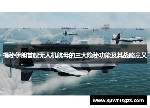 揭秘伊朗首艘无人机航母的三大隐秘功能及其战略意义