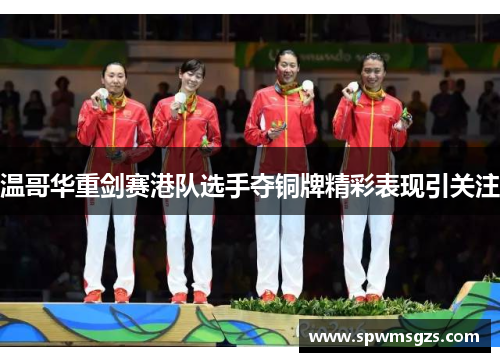 温哥华重剑赛港队选手夺铜牌精彩表现引关注