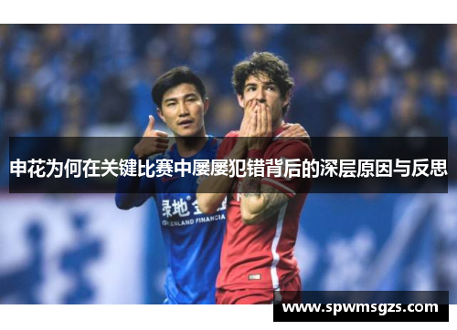 申花为何在关键比赛中屡屡犯错背后的深层原因与反思