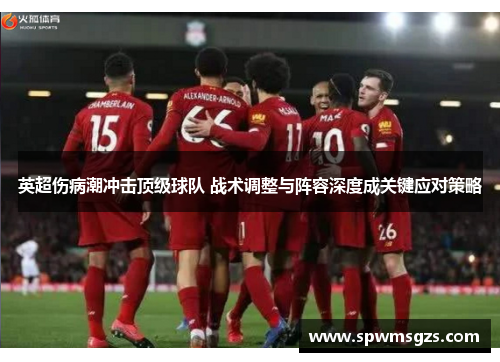 英超伤病潮冲击顶级球队 战术调整与阵容深度成关键应对策略