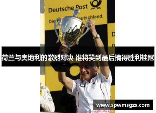荷兰与奥地利的激烈对决 谁将笑到最后摘得胜利桂冠 荷兰与奥地利的激烈对决 谁将笑到最后摘得胜利桂冠