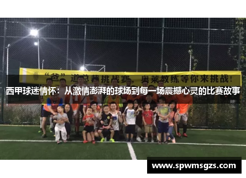 西甲球迷情怀:从激情澎湃的球场到每一场震撼心灵的比赛故事 西甲球迷情怀:从激情澎湃的球场到每一场震撼心灵的比赛故事