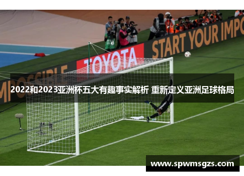 2022和2023亚洲杯五大有趣事实解析 重新定义亚洲足球格局 2022和2023亚洲杯五大有趣事实解析 重新定义亚洲足球格局