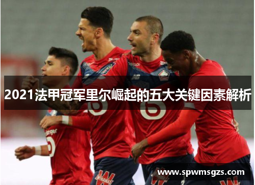 2021法甲冠军里尔崛起的五大关键因素解析