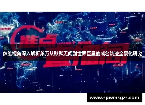 多维视角深入解析莱万从默默无闻到世界巨星的成名轨迹全景化研究