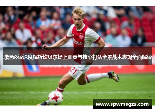 球迷必读深度解析坎贝尔场上职责与核心打法全景战术表现全面解读