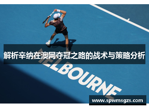 解析辛纳在澳网夺冠之路的战术与策略分析