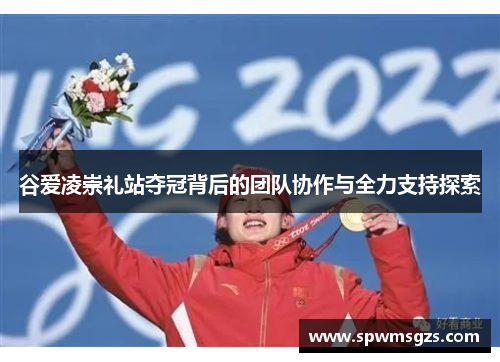 谷爱凌崇礼站夺冠背后的团队协作与全力支持探索