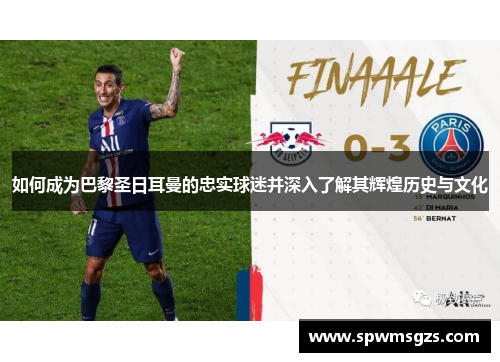 如何成为巴黎圣日耳曼的忠实球迷并深入了解其辉煌历史与文化