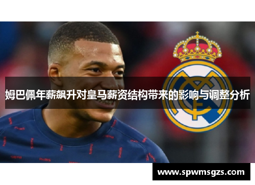 姆巴佩年薪飙升对皇马薪资结构带来的影响与调整分析